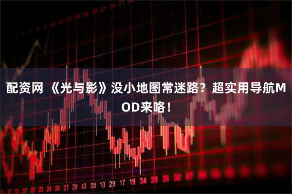 配资网 《光与影》没小地图常迷路？超实用导航MOD来咯！