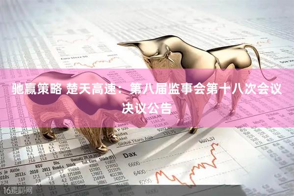驰赢策略 楚天高速：第八届监事会第十八次会议决议公告