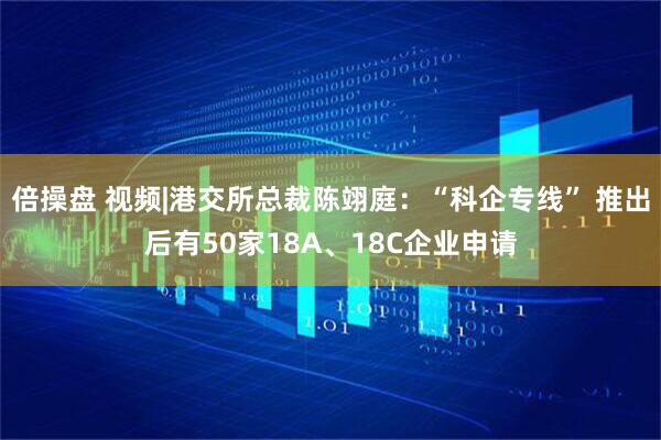倍操盘 视频|港交所总裁陈翊庭：“科企专线” 推出后有50家18A、18C企业申请