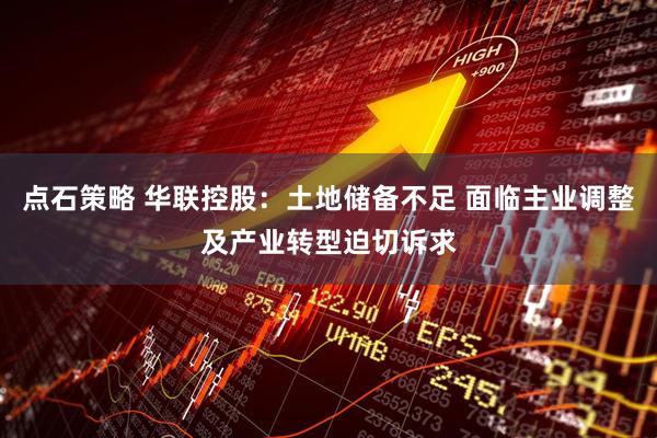 点石策略 华联控股：土地储备不足 面临主业调整及产业转型迫切诉求