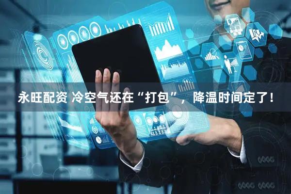 永旺配资 冷空气还在“打包”，降温时间定了！